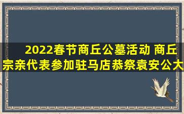 2022春节商丘公墓活动 商丘宗亲代表参加驻马店恭祭袁安公大典活动